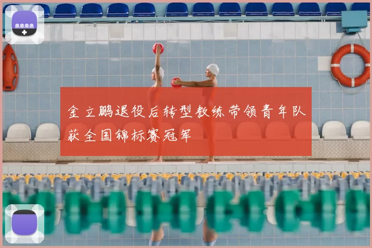 金立鹏退役后转型教练带领青年队获全国锦标赛冠军
