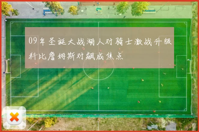 09年圣诞大战湖人对骑士激战升级科比詹姆斯对飙成焦点