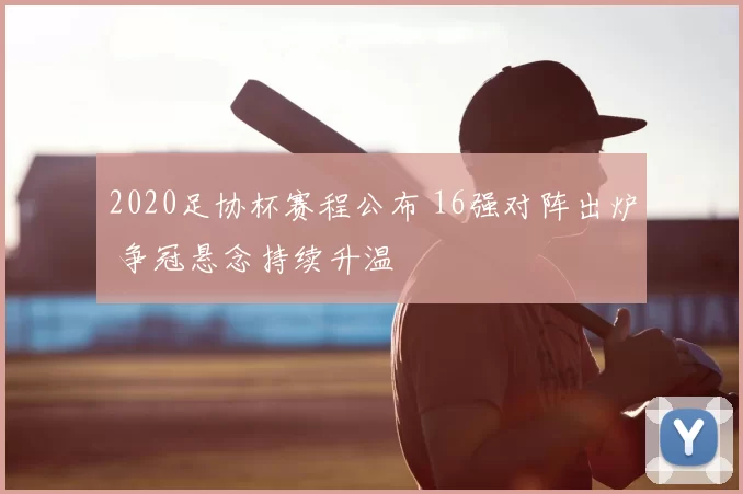 2020足协杯赛程公布 16强对阵出炉 争冠悬念持续升温