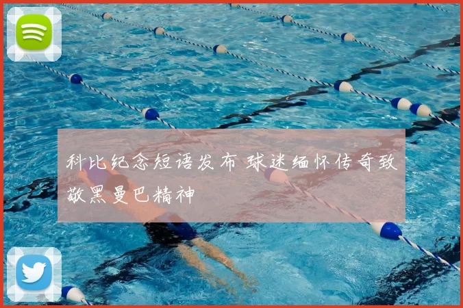 科比纪念短语发布 球迷缅怀传奇致敬黑曼巴精神