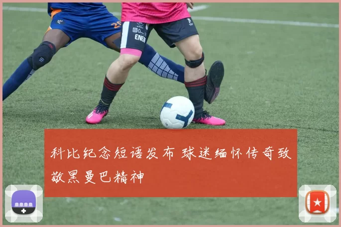 科比纪念短语发布 球迷缅怀传奇致敬黑曼巴精神