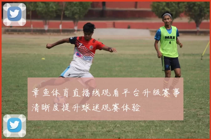 章鱼体育直播线观看平台升级赛事清晰度提升球迷观赛体验