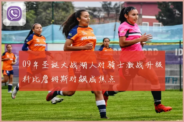 09年圣诞大战湖人对骑士激战升级科比詹姆斯对飙成焦点