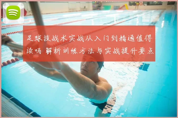 足球技战术实战从入门到精通值得读吗 解析训练方法与实战提升要点