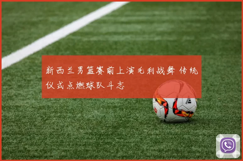 新西兰男篮赛前上演毛利战舞 传统仪式点燃球队斗志