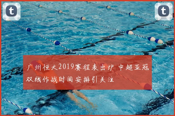 广州恒大2019赛程表出炉 中超亚冠双线作战时间安排引关注