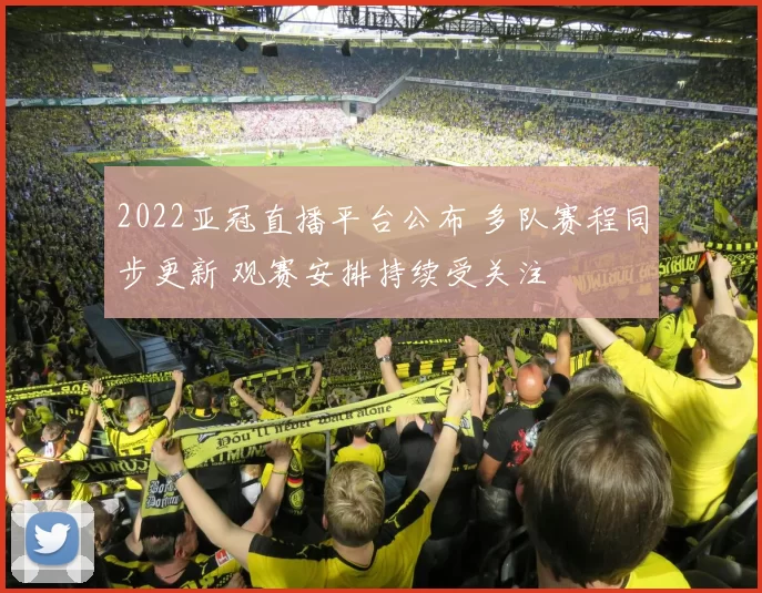 2022亚冠直播平台公布 多队赛程同步更新 观赛安排持续受关注