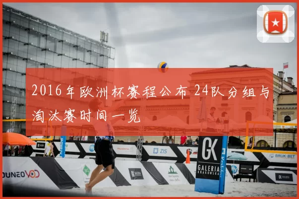 2016年欧洲杯赛程公布 24队分组与淘汰赛时间一览