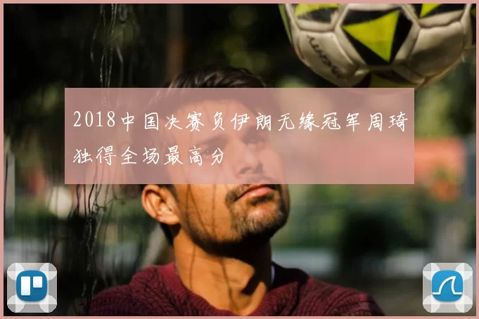 2018中国决赛负伊朗无缘冠军周琦独得全场最高分