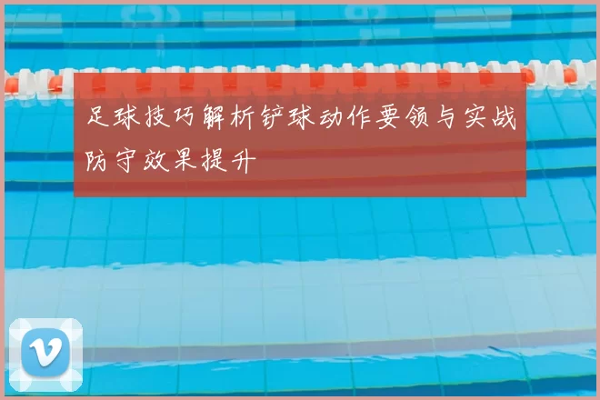 足球技巧解析铲球动作要领与实战防守效果提升