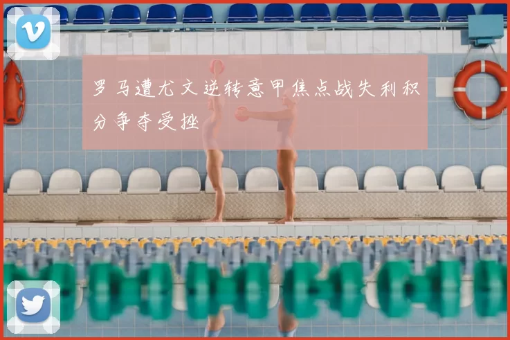 罗马遭尤文逆转意甲焦点战失利积分争夺受挫