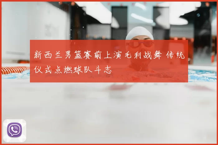 新西兰男篮赛前上演毛利战舞 传统仪式点燃球队斗志
