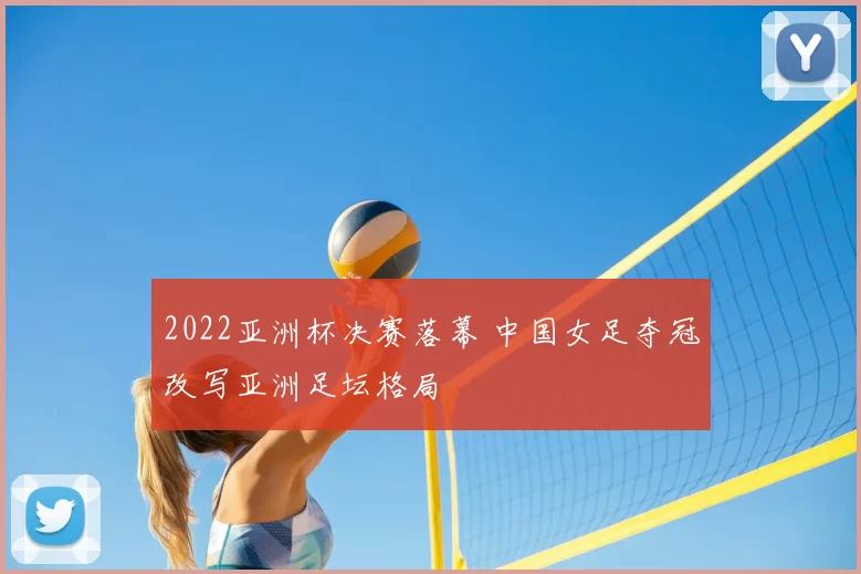 2022亚洲杯决赛落幕 中国女足夺冠改写亚洲足坛格局