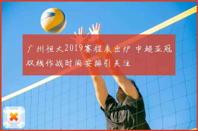 广州恒大2019赛程表出炉 中超亚冠双线作战时间安排引关注