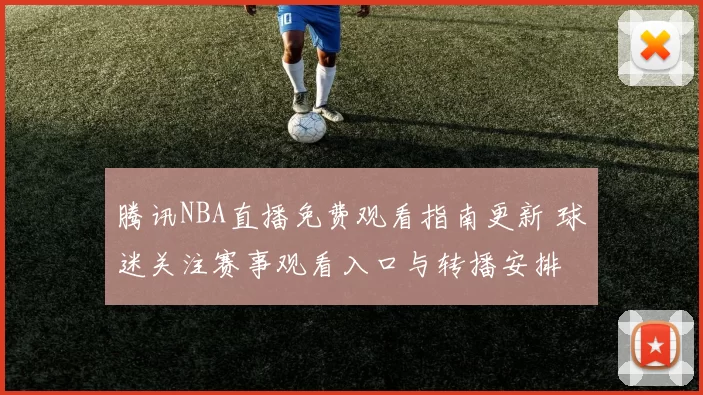 腾讯NBA直播免费观看指南更新 球迷关注赛事观看入口与转播安排