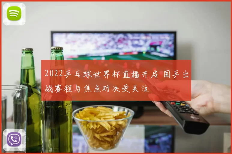 2022乒乓球世界杯直播开启 国乒出战赛程与焦点对决受关注