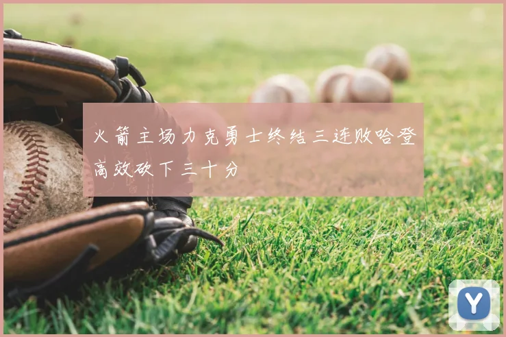 火箭主场力克勇士终结三连败哈登高效砍下三十分