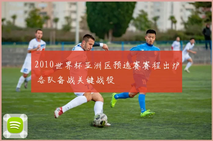 2010世界杯亚洲区预选赛赛程出炉 各队备战关键战役