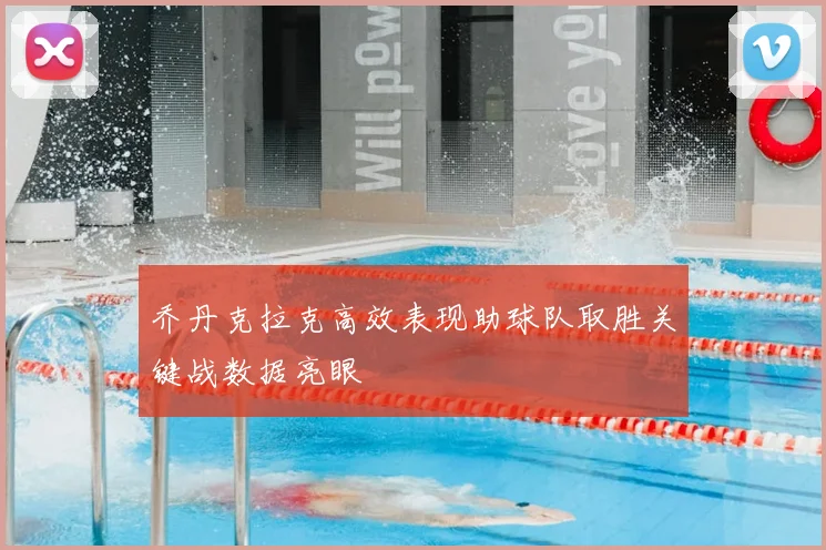 乔丹克拉克高效表现助球队取胜关键战数据亮眼