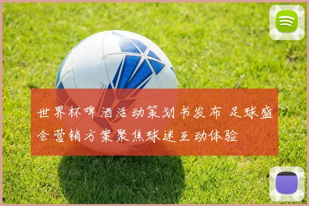 世界杯啤酒活动策划书发布 足球盛会营销方案聚焦球迷互动体验