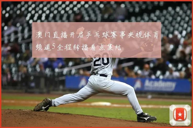 澳门直播开启乒乓球赛事央视体育频道5全程转播看点集结