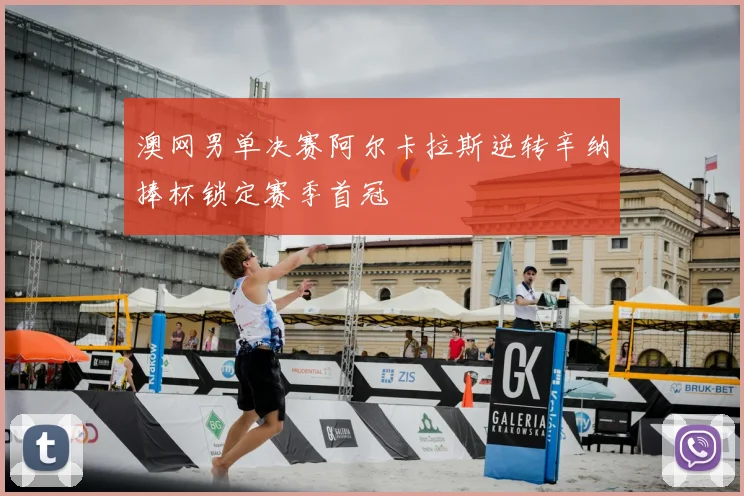 澳网男单决赛阿尔卡拉斯逆转辛纳捧杯锁定赛季首冠