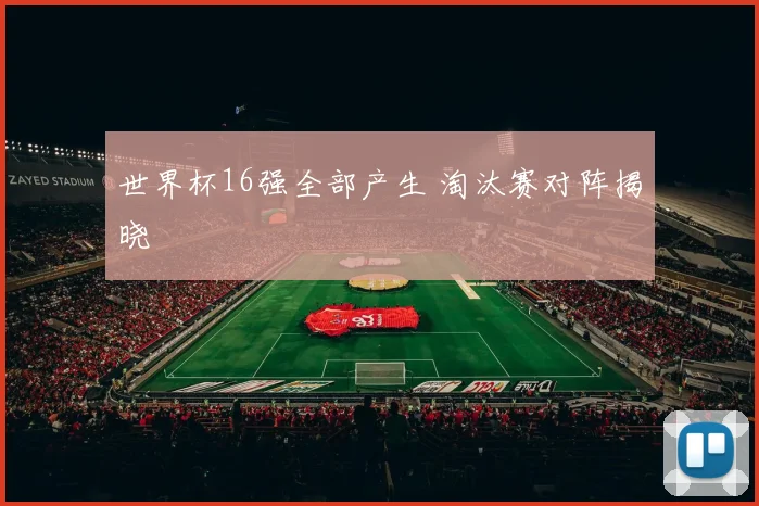 世界杯16强全部产生 淘汰赛对阵揭晓