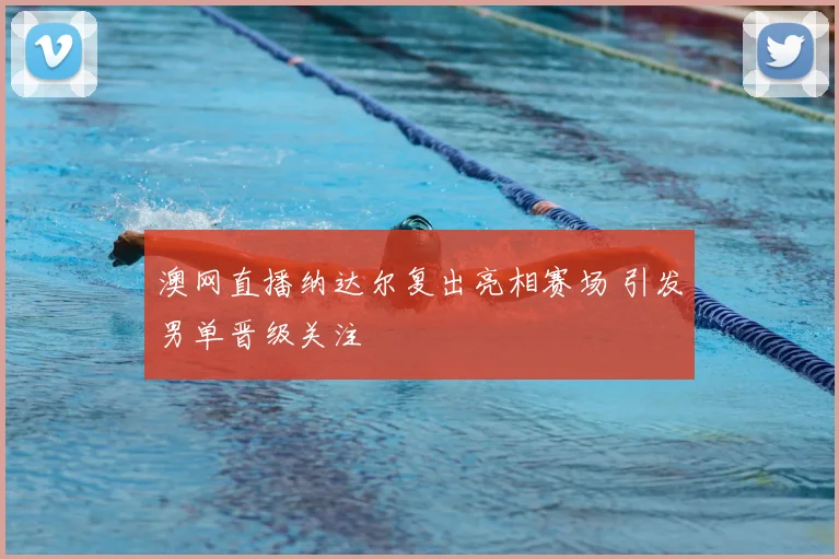 澳网直播纳达尔复出亮相赛场 引发男单晋级关注