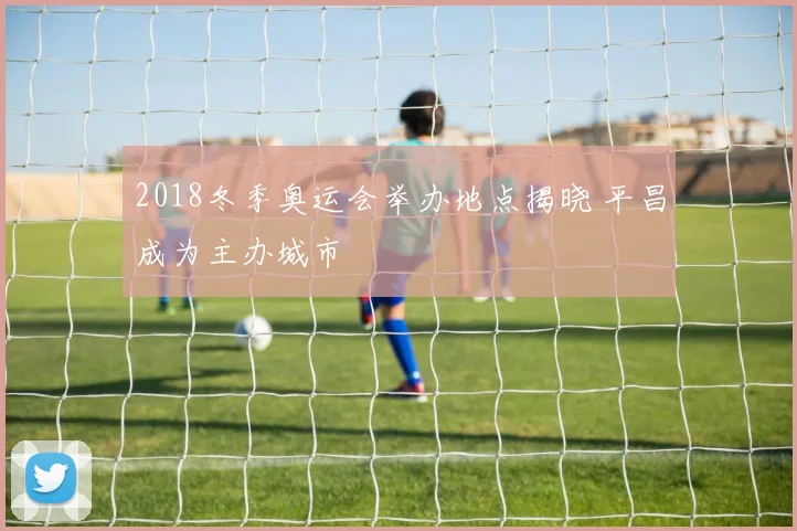 2018冬季奥运会举办地点揭晓 平昌成为主办城市