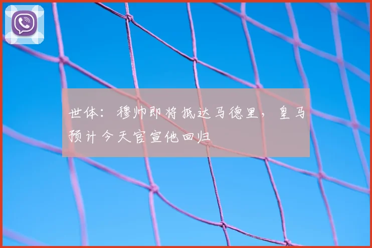 世体:穆帅即将抵达马德里,皇马预计今天官宣他回归