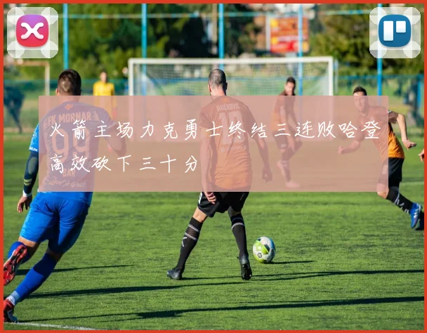 火箭主场力克勇士终结三连败哈登高效砍下三十分