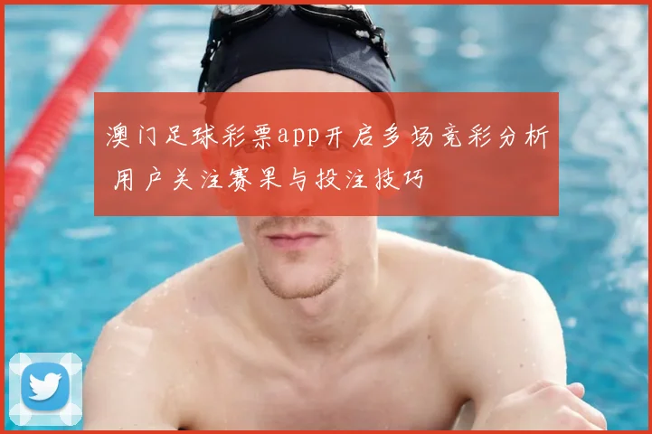 澳门足球彩票app开启多场竞彩分析 用户关注赛果与投注技巧