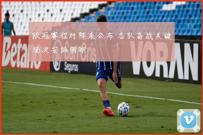 欧冠赛程对阵表公布 各队备战关键场次安排明晰